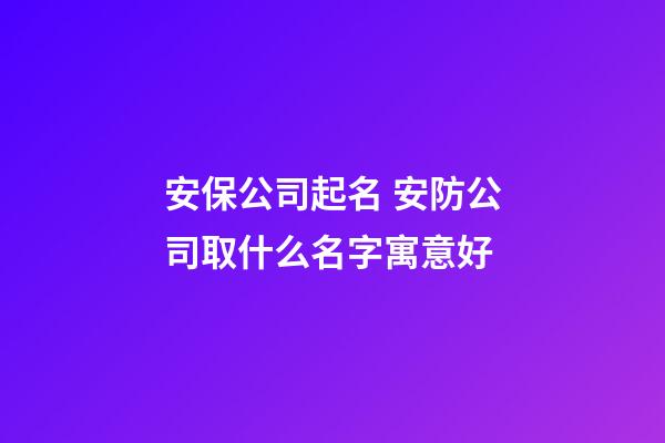 安保公司起名 安防公司取什么名字寓意好-第1張-公司起名-玄機派